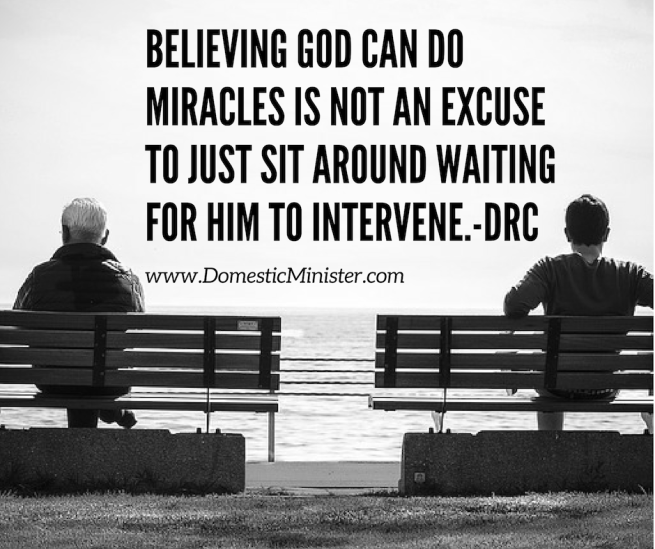 Believing God can do miracles is not an excuse to just sit around waiting for Him to intervene.